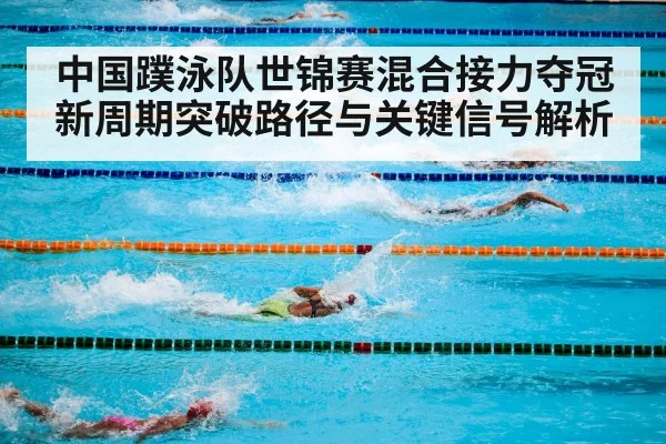 中国蹼泳队世锦赛混合接力夺冠 新周期突破路径与关键信号解析（kaiyun sports）