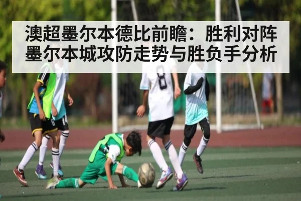澳超墨尔本德比前瞻：胜利对阵墨尔本城攻防走势与胜负手分析（kaiyun sports）
