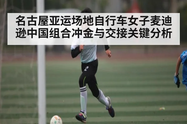 名古屋亚运场地自行车女子麦迪逊中国组合冲金与交接关键分析（kaiyun sports）